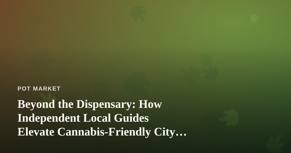 Beyond the Dispensary: How Independent Local Guides Elevate Cannabis-Friendly City Travel