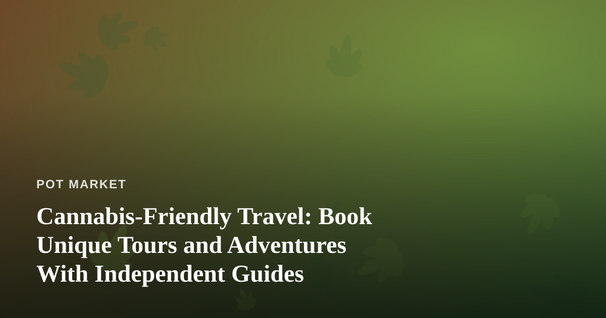Cannabis-Friendly Travel: Book Unique Tours and Adventures With Independent Guides