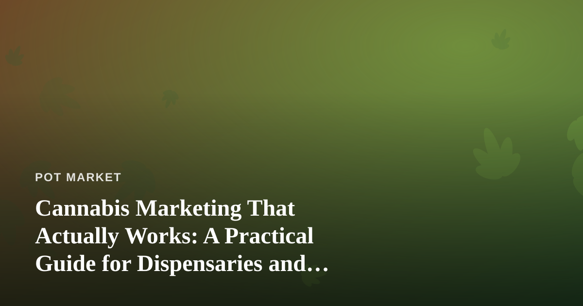 Cannabis Marketing That Actually Works: A Practical Guide for Dispensaries and Brands