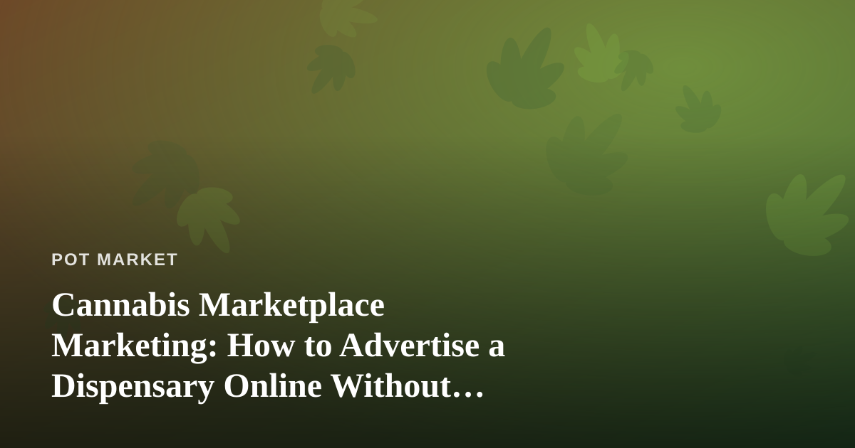 Cannabis Marketplace Marketing: How to Advertise a Dispensary Online Without Getting Shut Down
