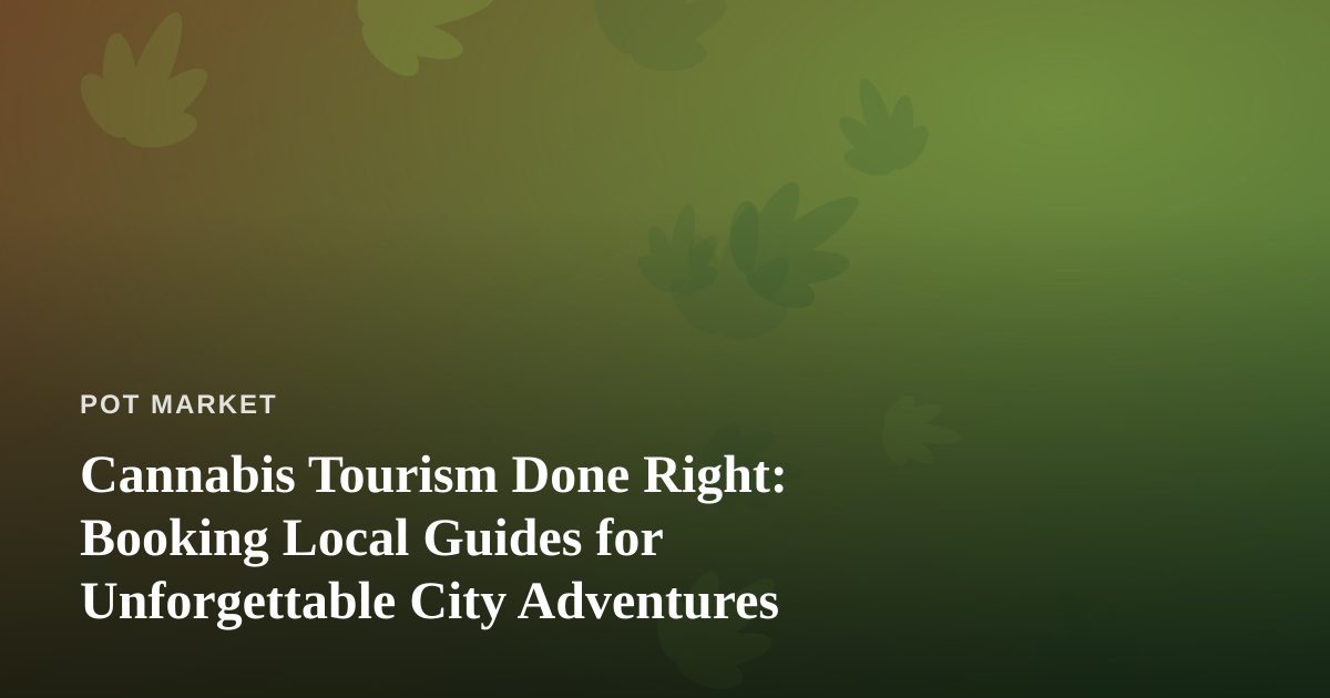 Cannabis Tourism Done Right: Booking Local Guides for Unforgettable City Adventures