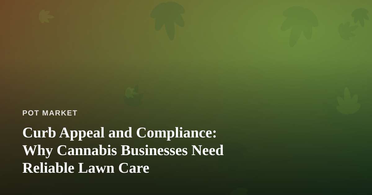 Curb Appeal and Compliance: Why Cannabis Businesses Need Reliable Lawn Care
