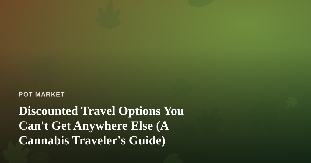 Discounted Travel Options You Can’t Get Anywhere Else (A Cannabis Traveler’s Guide)