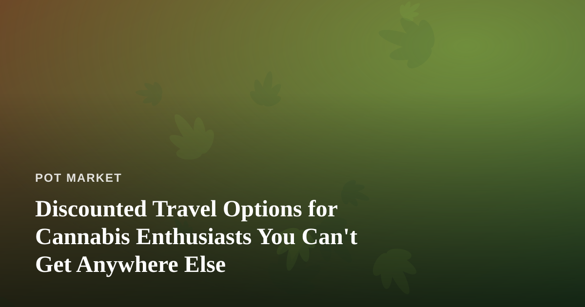 Discounted Travel Options for Cannabis Enthusiasts You Can’t Get Anywhere Else