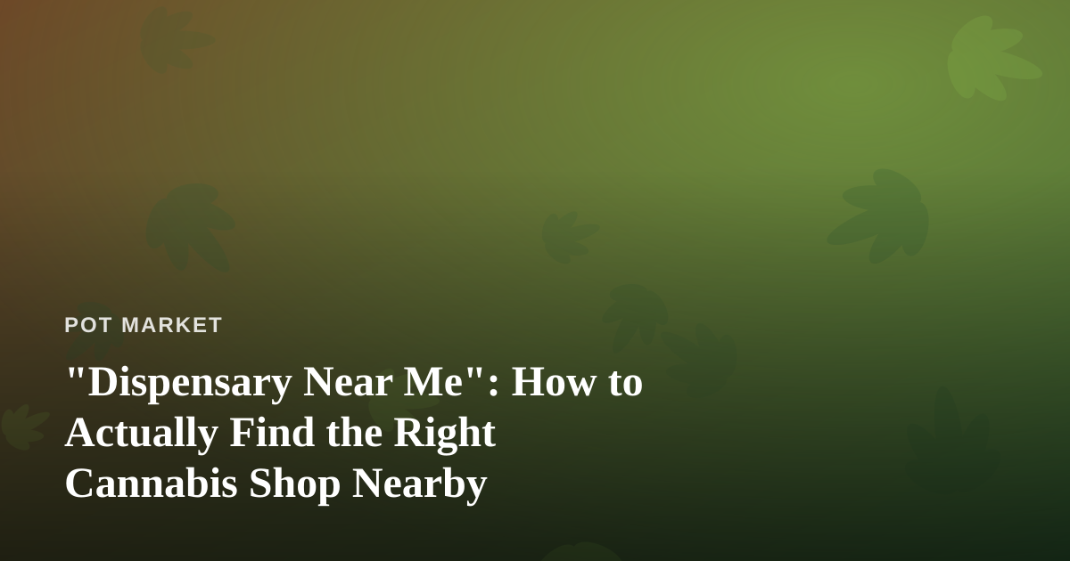 “Dispensary Near Me”: How to Actually Find the Right Cannabis Shop Nearby
