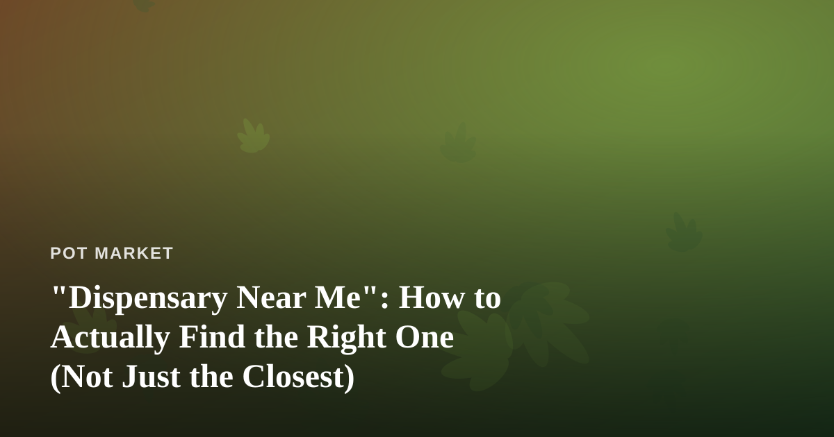 “Dispensary Near Me”: How to Actually Find the Right One (Not Just the Closest)