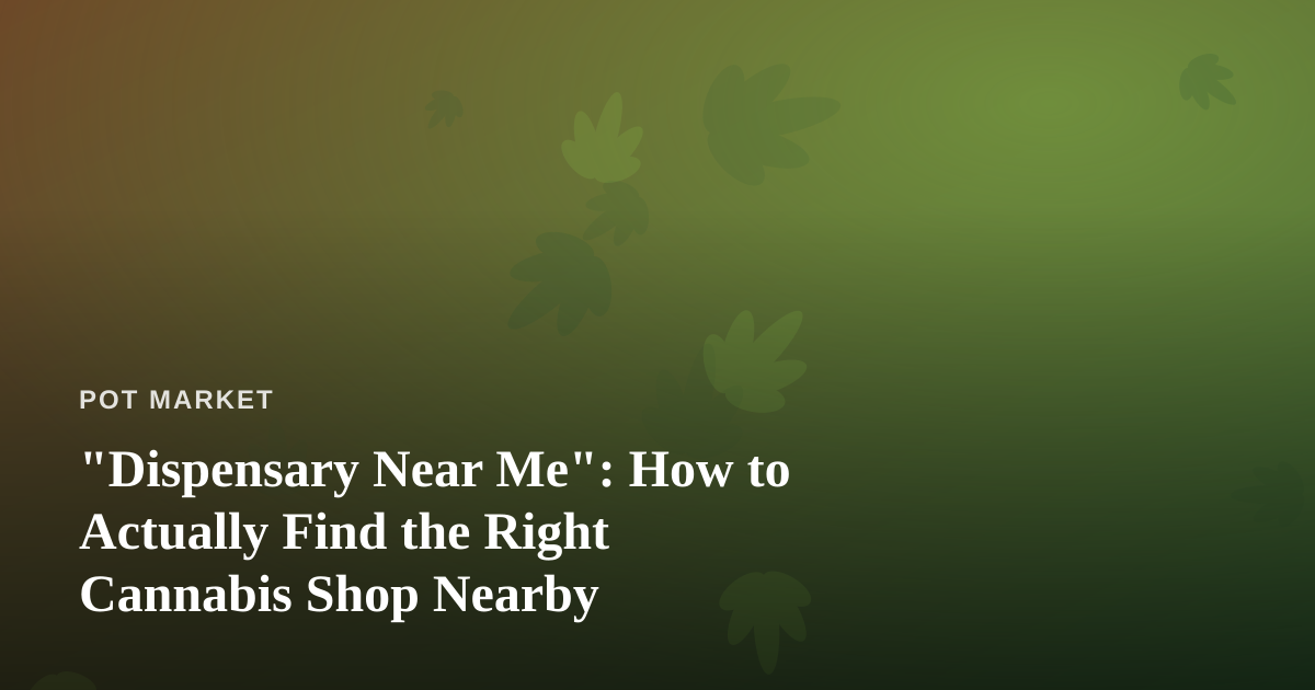 “Dispensary Near Me”: How to Actually Find the Right Cannabis Shop Nearby
