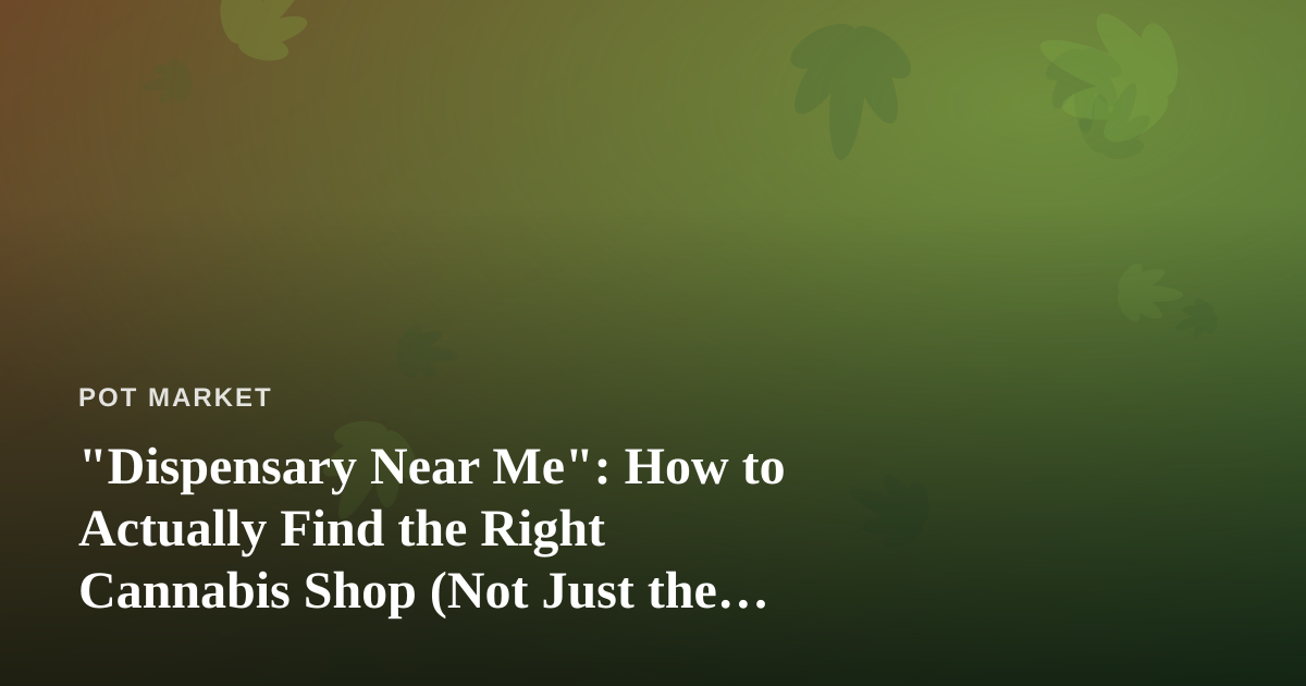 “Dispensary Near Me”: How to Actually Find the Right Cannabis Shop (Not Just the Closest One)