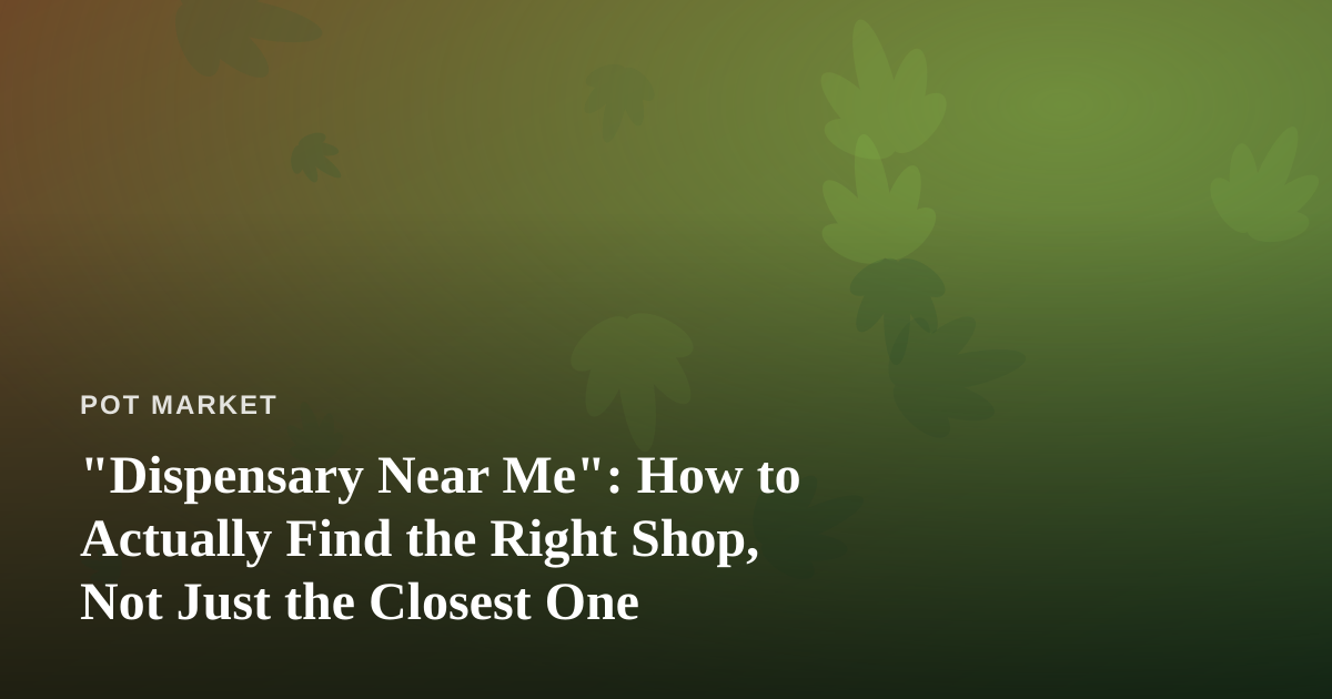 “Dispensary Near Me”: How to Actually Find the Right Shop, Not Just the Closest One
