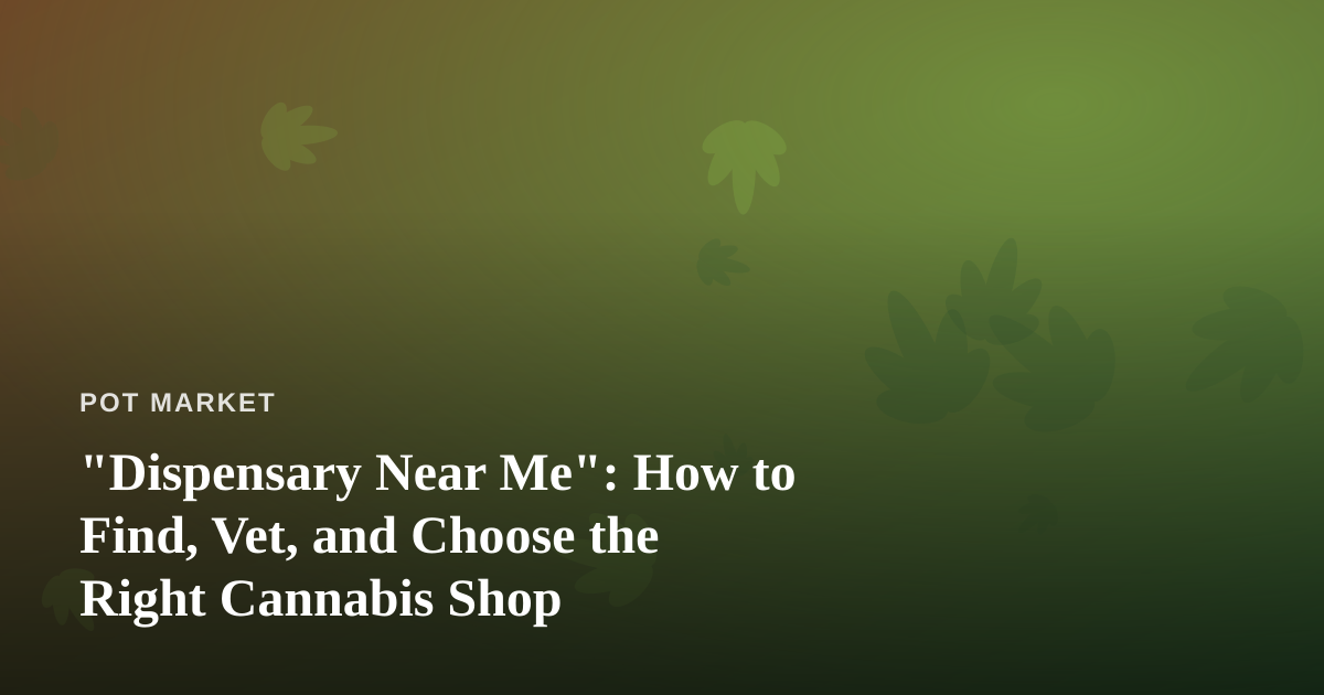 “Dispensary Near Me”: How to Find, Vet, and Choose the Right Cannabis Shop