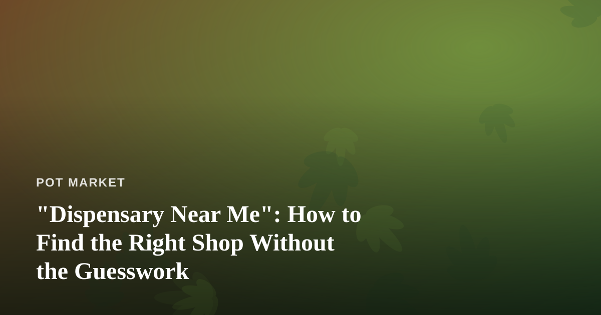 “Dispensary Near Me”: How to Find the Right Shop Without the Guesswork