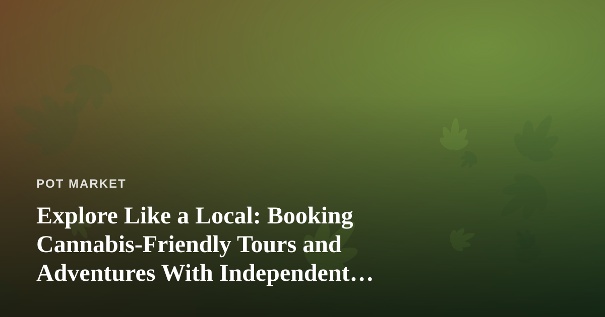 Explore Like a Local: Booking Cannabis-Friendly Tours and Adventures With Independent Guides
