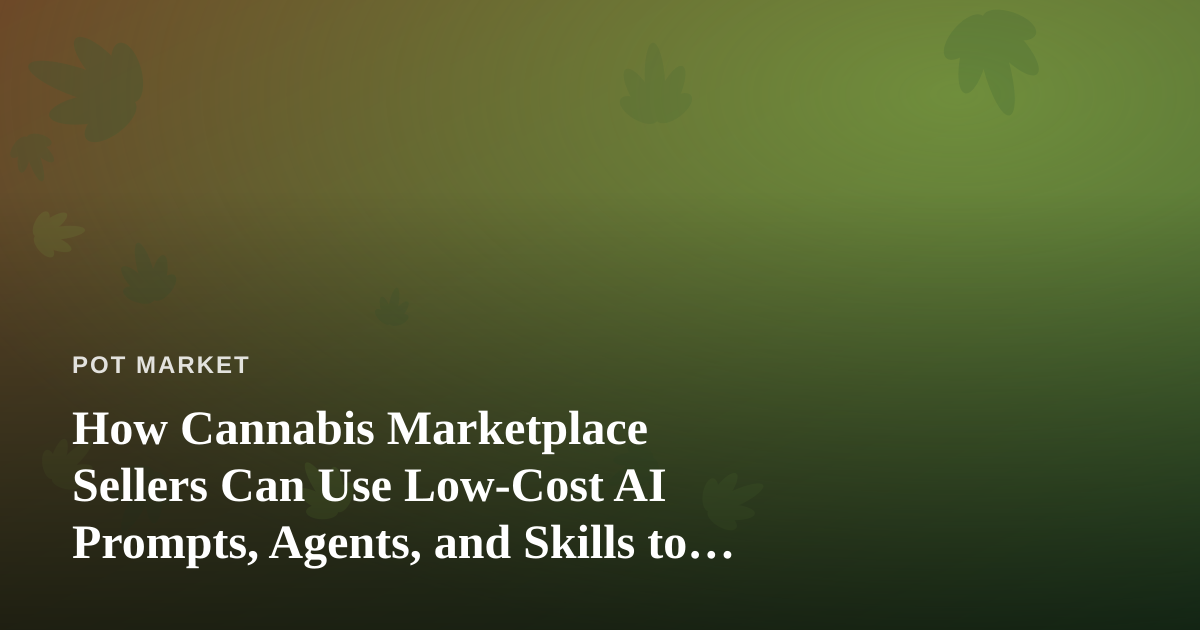 How Cannabis Marketplace Sellers Can Use Low-Cost AI Prompts, Agents, and Skills to Compete