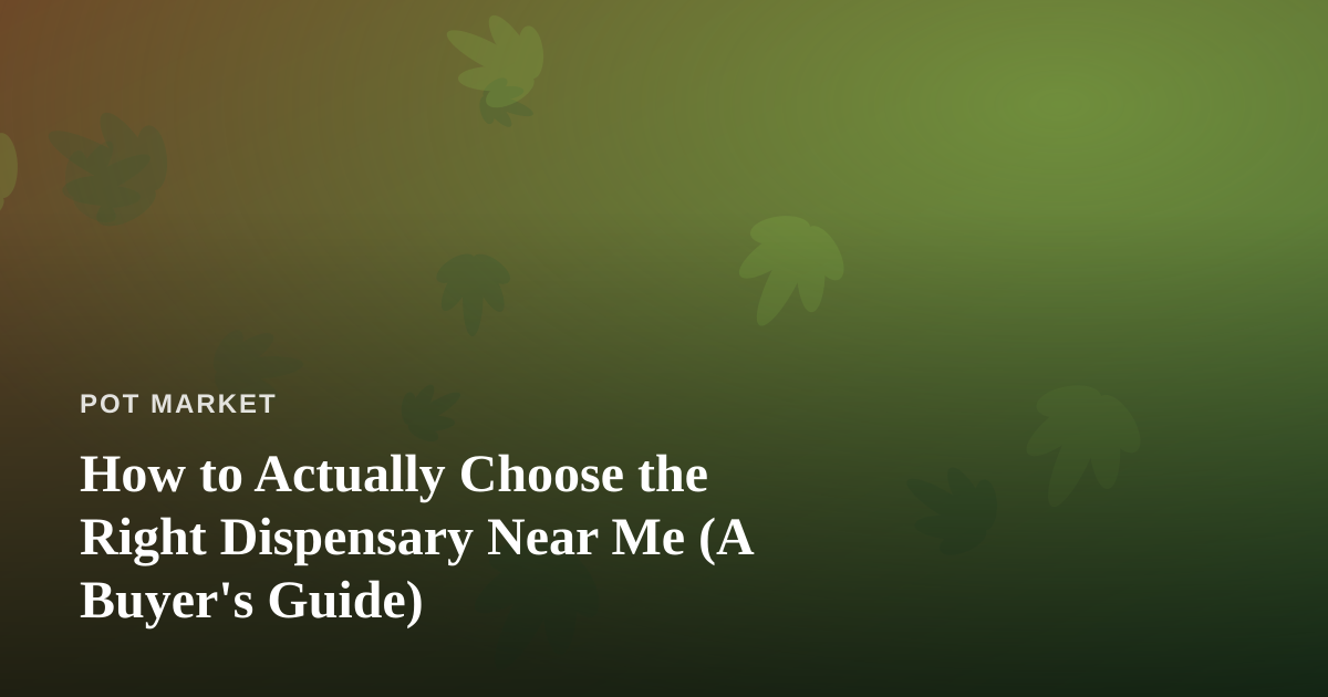 How to Actually Choose the Right Dispensary Near Me (A Buyer’s Guide)