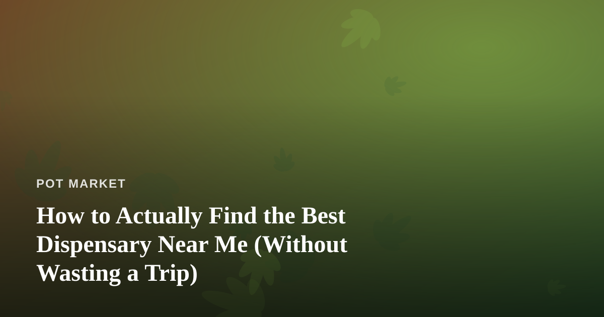 How to Actually Find the Best Dispensary Near Me (Without Wasting a Trip)