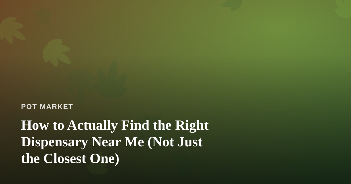 How to Actually Find the Right Dispensary Near Me (Not Just the Closest One)