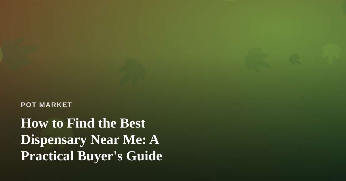 How to Find the Best Dispensary Near Me: A Practical Buyer’s Guide