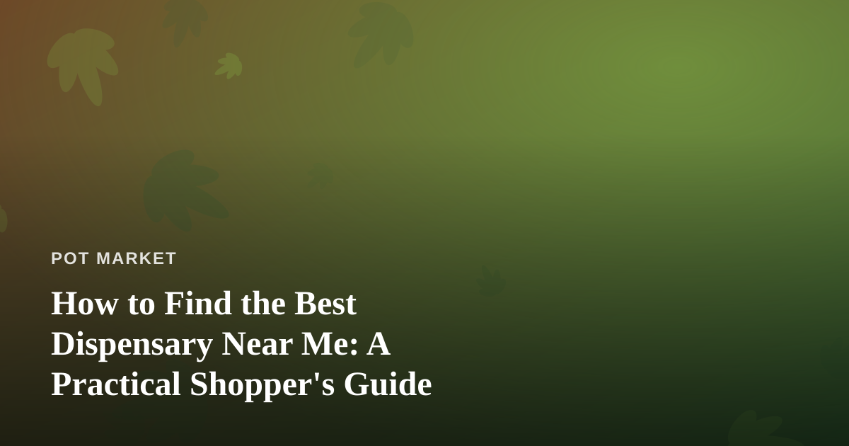 How to Find the Best Dispensary Near Me: A Practical Shopper’s Guide