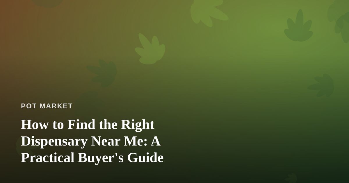 How to Find the Right Dispensary Near Me: A Practical Buyer’s Guide