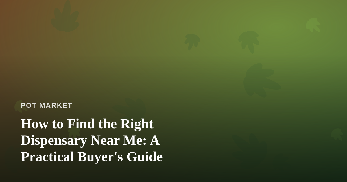 How to Find the Right Dispensary Near Me: A Practical Buyer’s Guide
