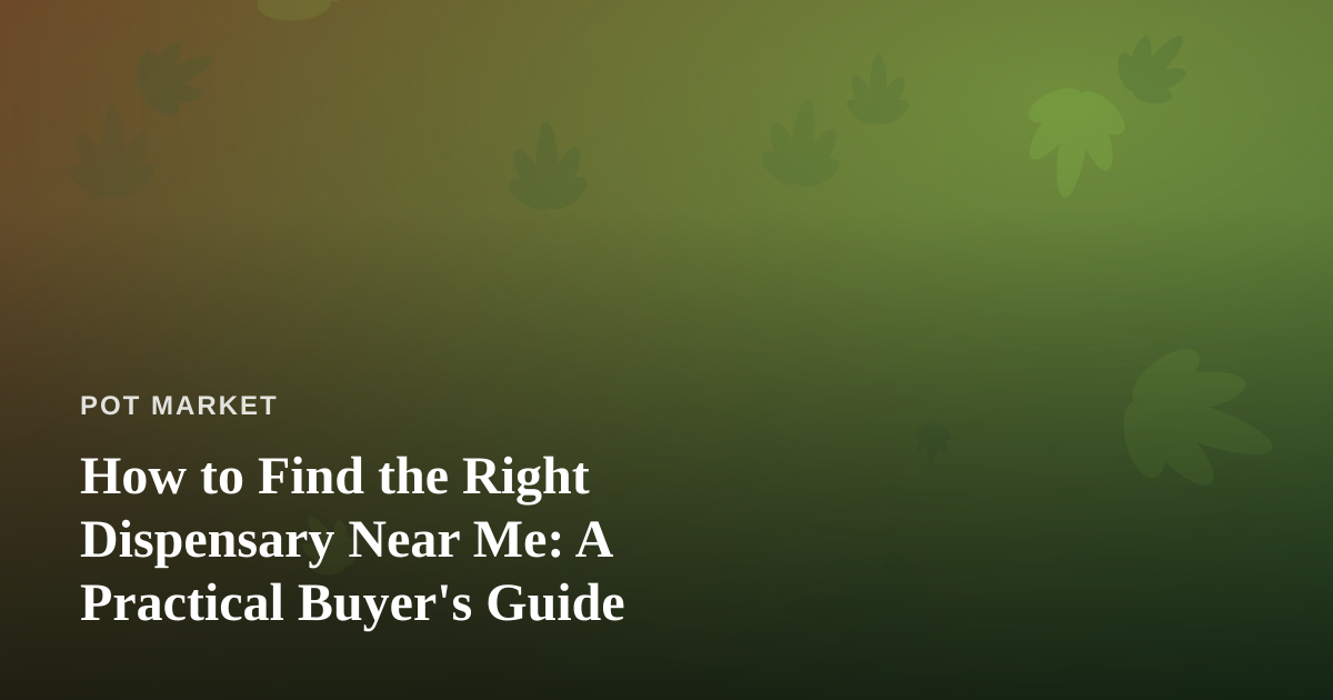 How to Find the Right Dispensary Near Me: A Practical Buyer’s Guide