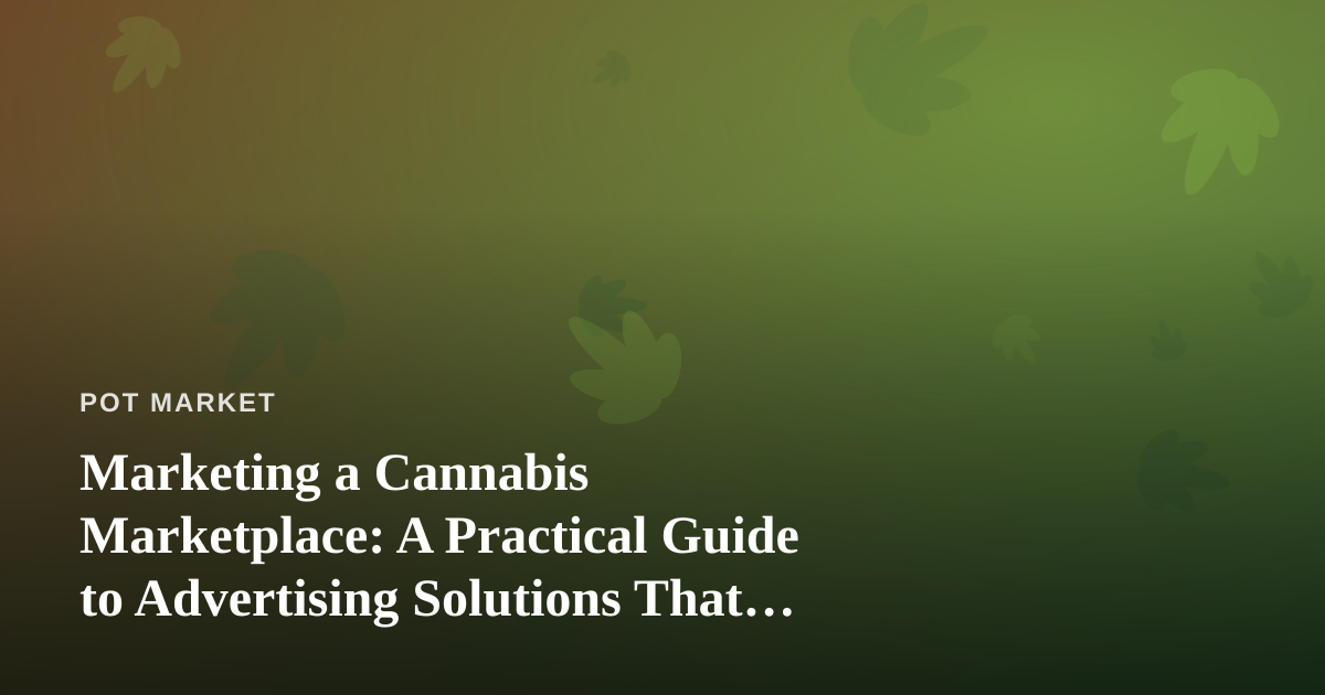Marketing a Cannabis Marketplace: A Practical Guide to Advertising Solutions That Actually Work