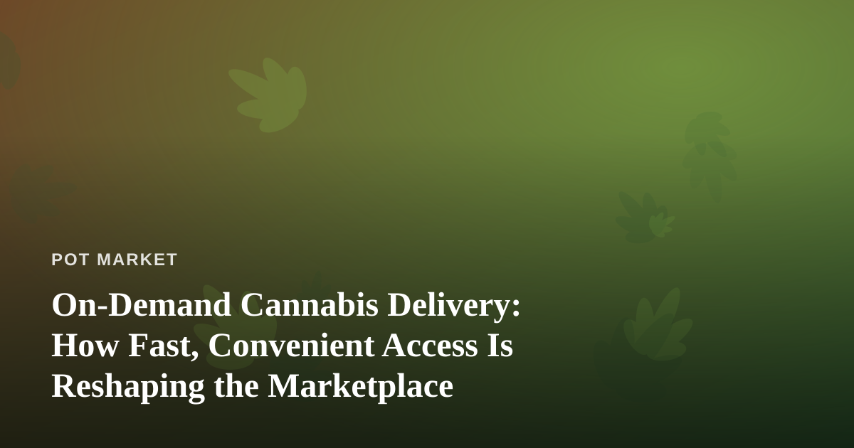 On-Demand Cannabis Delivery: How Fast, Convenient Access Is Reshaping the Marketplace
