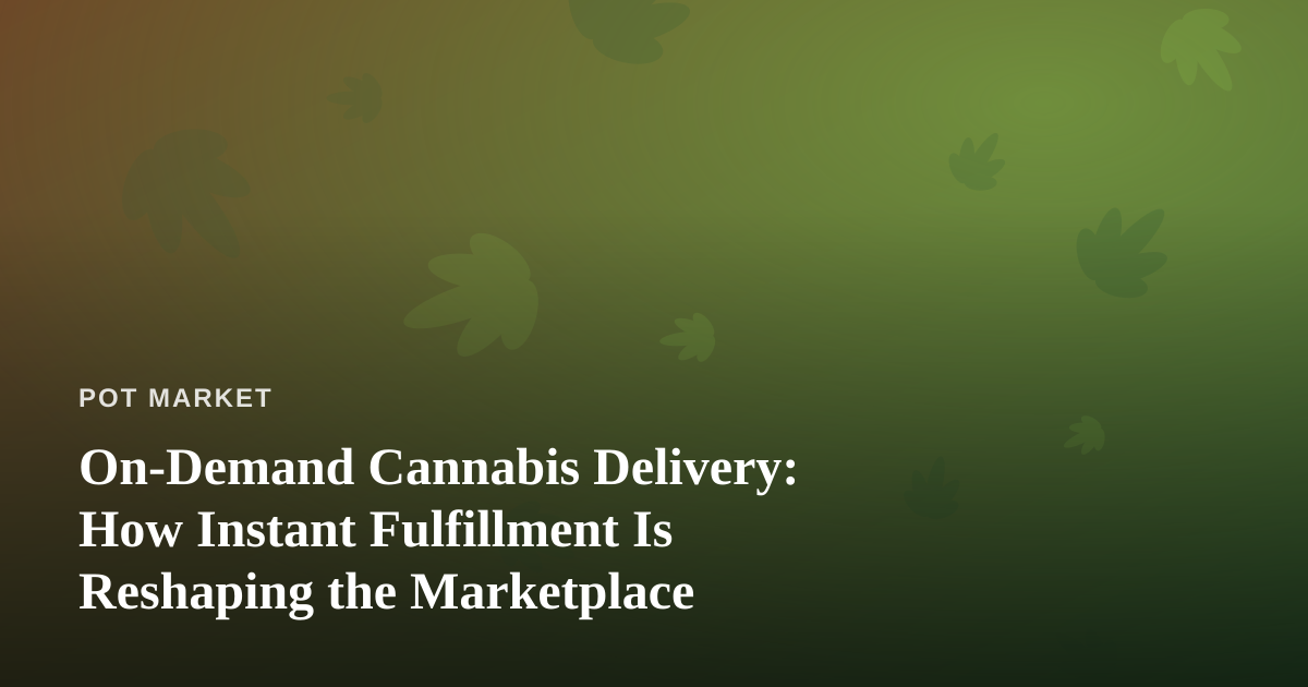 On-Demand Cannabis Delivery: How Instant Fulfillment Is Reshaping the Marketplace