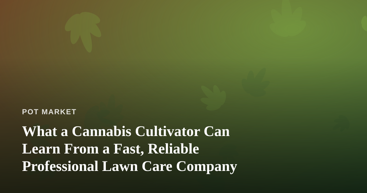 What a Cannabis Cultivator Can Learn From a Fast, Reliable Professional Lawn Care Company