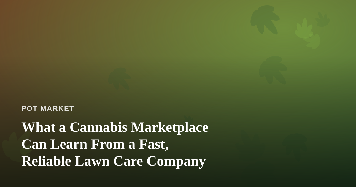 What a Cannabis Marketplace Can Learn From a Fast, Reliable Lawn Care Company