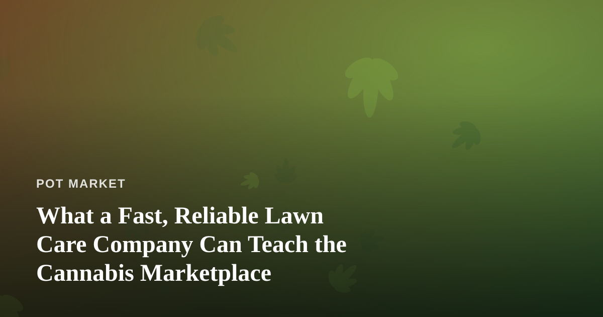 What a Fast, Reliable Lawn Care Company Can Teach the Cannabis Marketplace