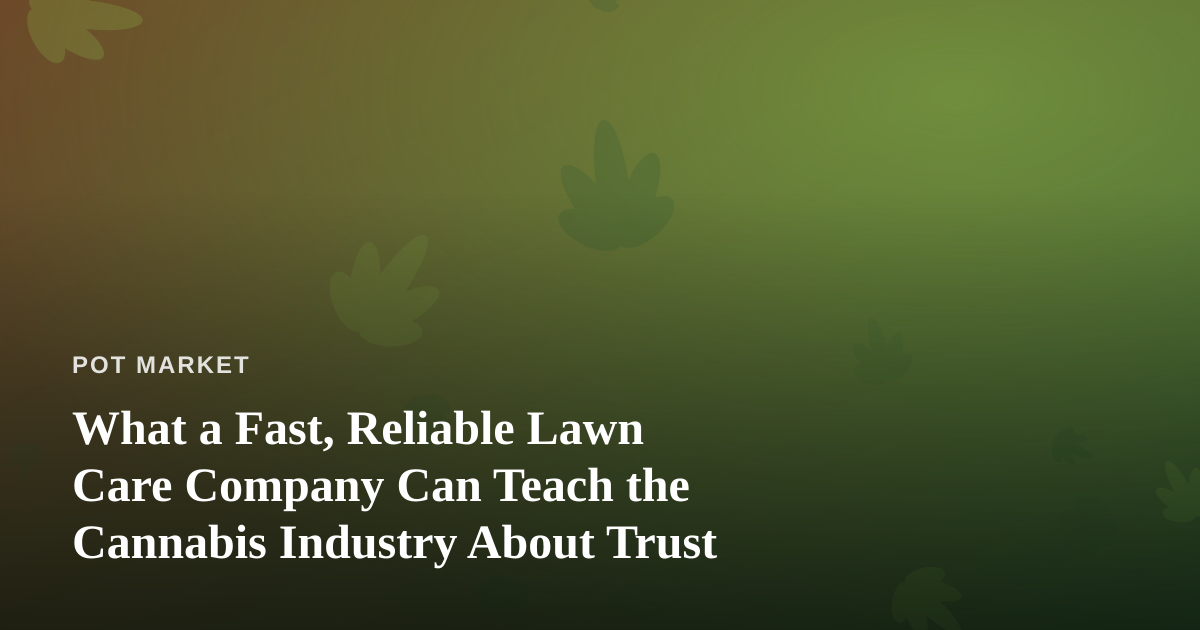 What a Fast, Reliable Lawn Care Company Can Teach the Cannabis Industry About Trust