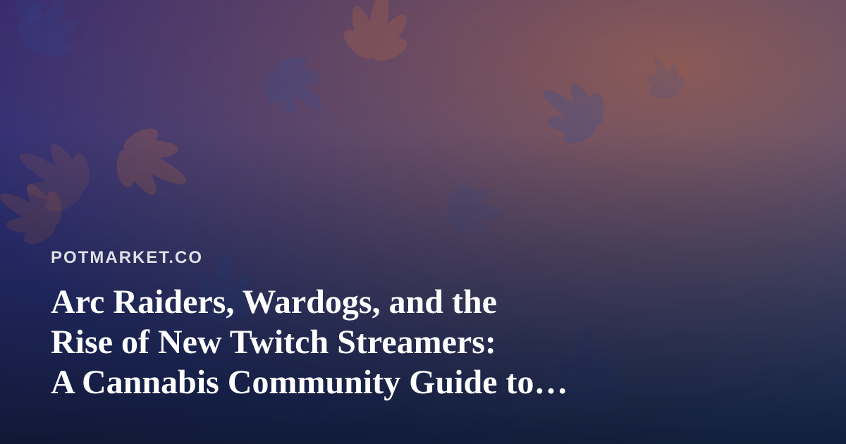 Arc Raiders, Wardogs, and the Rise of New Twitch Streamers: A Cannabis Community Guide to Gaming Nights