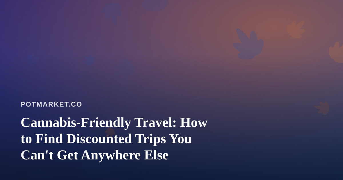 Cannabis-Friendly Travel: How to Find Discounted Trips You Can’t Get Anywhere Else