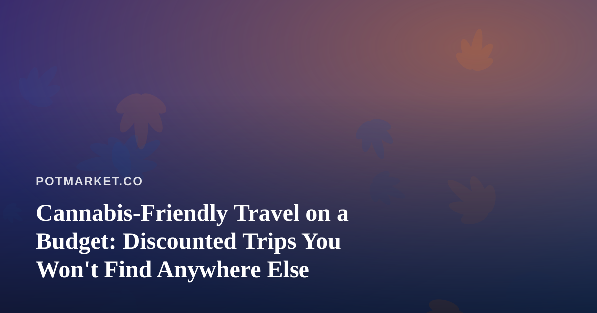Cannabis-Friendly Travel on a Budget: Discounted Trips You Won’t Find Anywhere Else