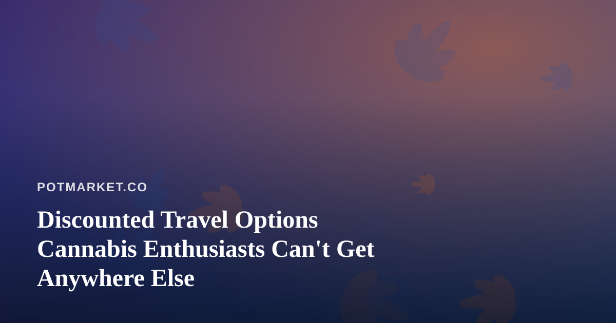 Discounted Travel Options Cannabis Enthusiasts Can’t Get Anywhere Else