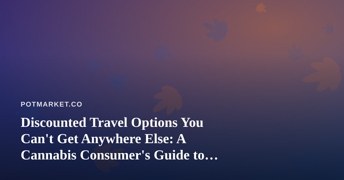 Discounted Travel Options You Can’t Get Anywhere Else: A Cannabis Consumer’s Guide to Smarter Trips