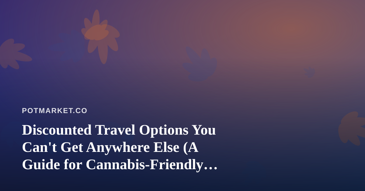 Discounted Travel Options You Can’t Get Anywhere Else (A Guide for Cannabis-Friendly Explorers)