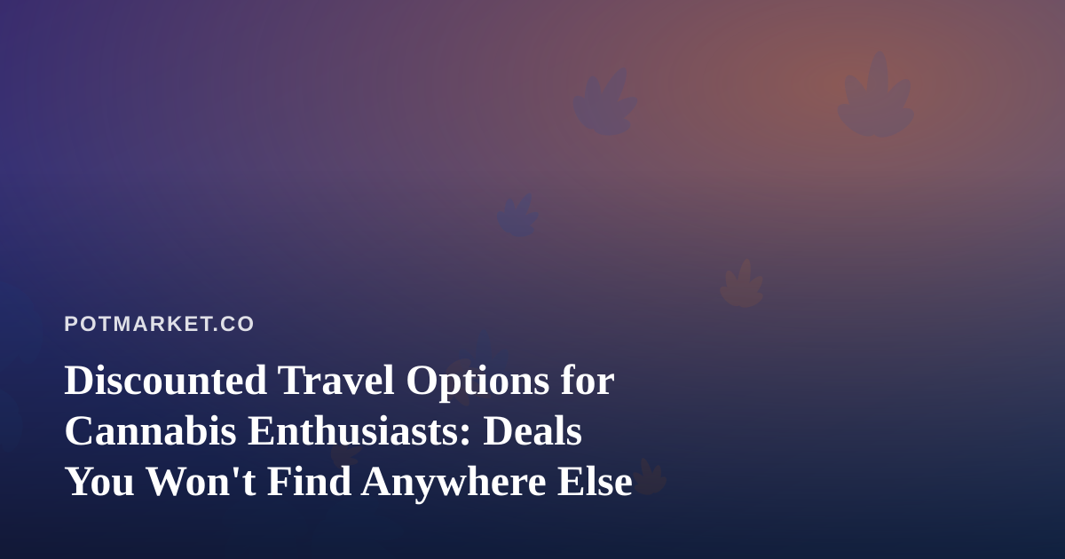 Discounted Travel Options for Cannabis Enthusiasts: Deals You Won’t Find Anywhere Else