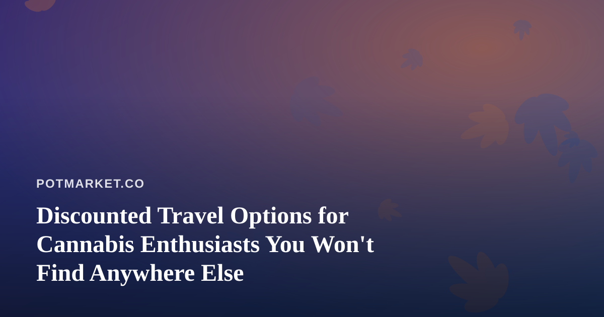 Discounted Travel Options for Cannabis Enthusiasts You Won’t Find Anywhere Else