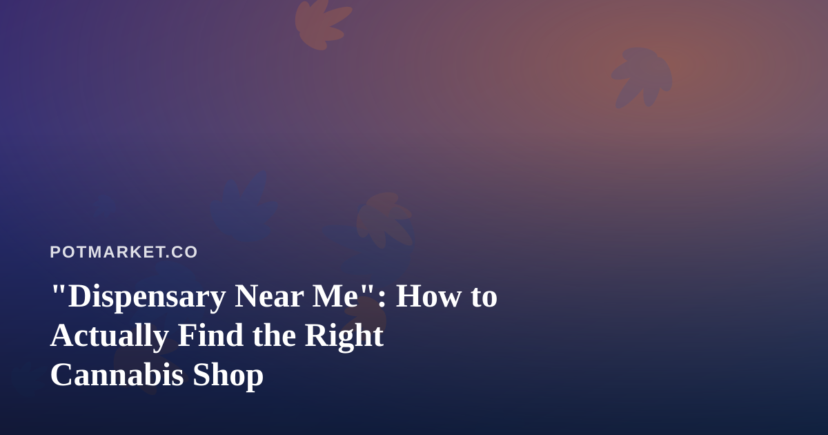 “Dispensary Near Me”: How to Actually Find the Right Cannabis Shop