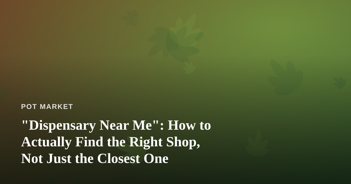 “Dispensary Near Me”: How to Actually Find the Right Shop, Not Just the Closest One