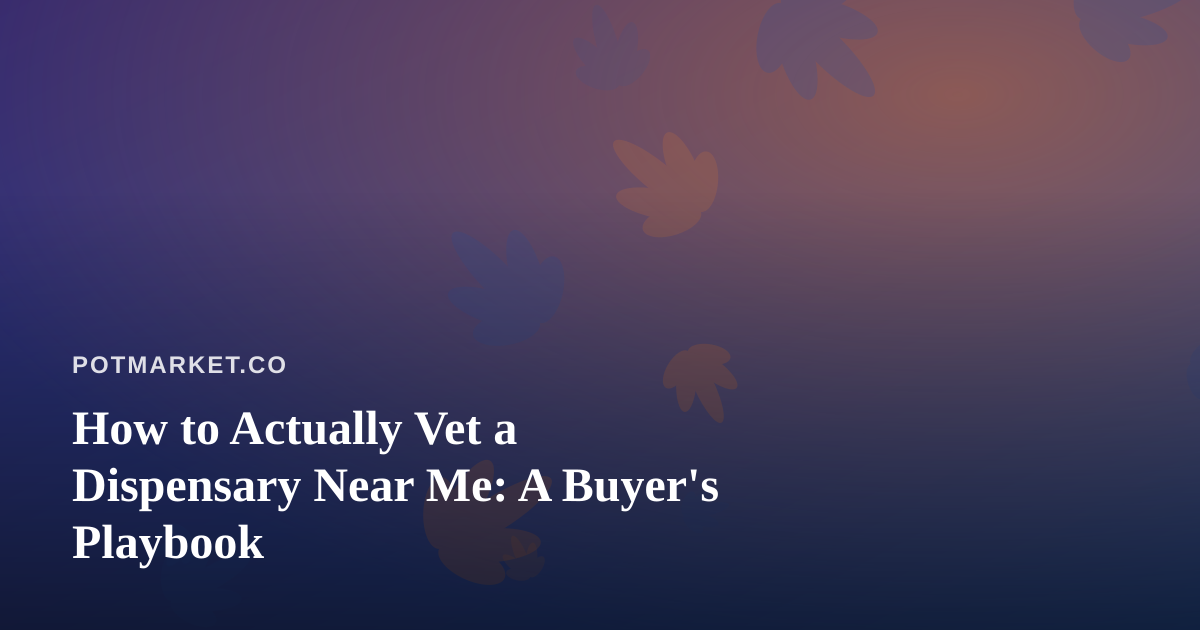 How to Actually Vet a Dispensary Near Me: A Buyer’s Playbook