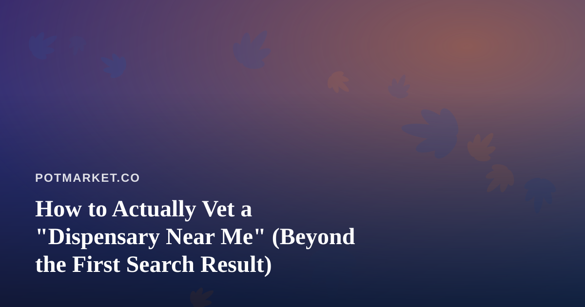 How to Actually Vet a “Dispensary Near Me” (Beyond the First Search Result)