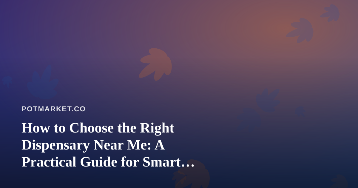 How to Choose the Right Dispensary Near Me: A Practical Guide for Smart Shoppers