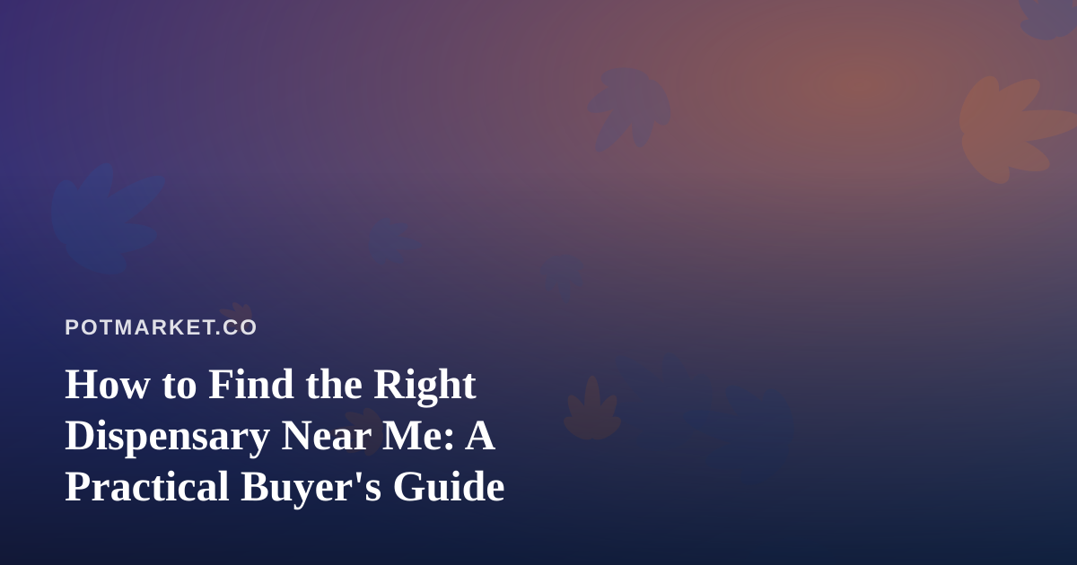 How to Find the Right Dispensary Near Me: A Practical Buyer’s Guide