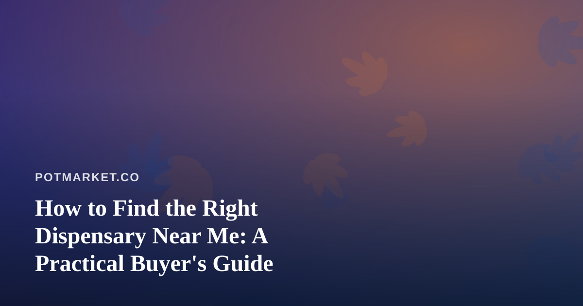 How to Find the Right Dispensary Near Me: A Practical Buyer’s Guide
