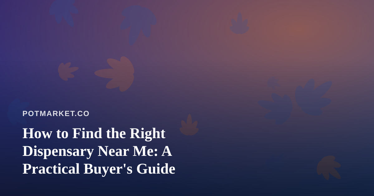 How to Find the Right Dispensary Near Me: A Practical Buyer’s Guide