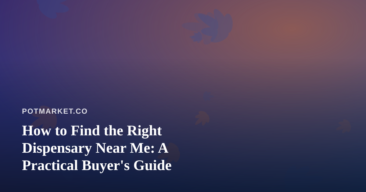 How to Find the Right Dispensary Near Me: A Practical Buyer’s Guide
