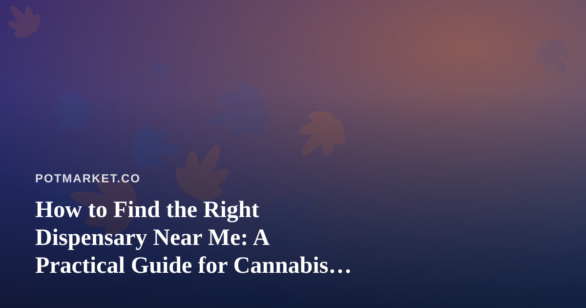 How to Find the Right Dispensary Near Me: A Practical Guide for Cannabis Shoppers